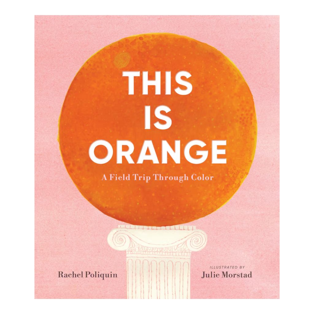 This Is Orange: A Field Trip Through Color HC by Rachel Poliquin, illustrated by Julie Morstad
